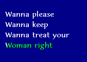 Wanna please
Wanna keep
Wanna treat your

Woman right