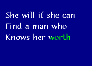 She will if she can

Find a man who

Knows her worth