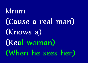 Mmm

(Cause a real man)
(Knows a)

(Real woman)
(When he sees her)