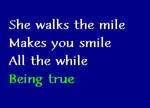 She walks the mile
Makes you smile

All the while
Being true