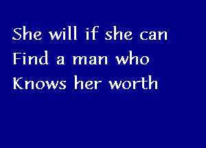 She will if she can

Find a man who

Knows her worth