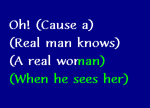 Oh! (Cause a)
(Real man knows)

(A real woman)
(When he sees her)