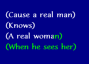 (Cause a real man)
(Knows)

(A real woman)
(When he sees her)