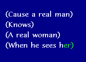 (Cause a real man)
(Knows)

(A real woman)
(When he sees her)