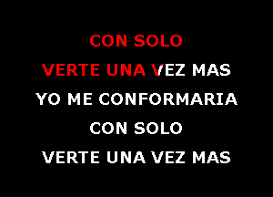 CON SOLO
VERTE UNA VEZ MAS
Y0 ME CONFORMARIA

CON SOLO
VERTE UNA VEZ MAS
