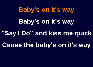 Baby's on it's way

Baby's on it's way

Sayl Do and kiss me quick

Cause the baby's on it's way