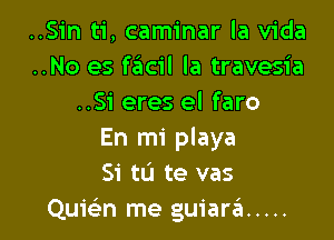 ..Sin ti, caminar la Vida
..No es facil la travesia
..Si eres el faro

En mi playa
Si tu te vas
Quiciin me guiara .....