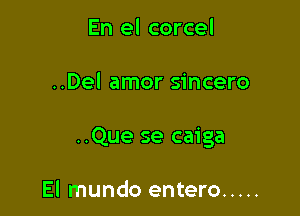 En el corcel

..Del amor sincero

..Que se caiga

El mundo entero .....