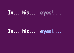 In... his... eyes!.. .

In... his... eyes!....