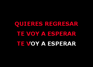 QUIERES REGRESAR

TE VOY A ESPERAR
TE VOY A ESPERAR