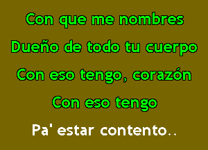Con que me nombres
Duer'io de todo tu cuerpo
Con eso tengo, corazc'm
Con eso tengo

Pa' estar contento..