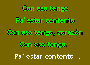 Con eso tengo

Pa' estar contento

Con eso tengo, coraz6n

Con eso tengo..

..Pa' estar contento...