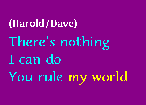 (Harold l Dave)

There's nothing

I can do
You rule my world