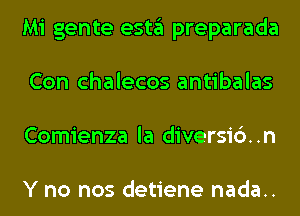 Mi gente esta preparada
Con chalecos antibalas
Comienza la diversic')..n

Y no nos detiene nada..