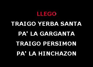 LLEGO
TRAIGO YERBA SANTA
PA' LA GARGANTA
TRAIGO PERSIMON
PA' LA HINCHAZON