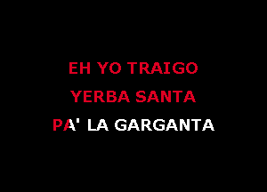 EH Y0 TRAIGO

YERBA SANTA
PA' LA GARGANTA