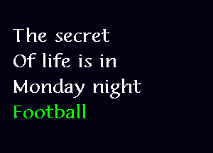 The secret
Of life is in

Monday night
Football