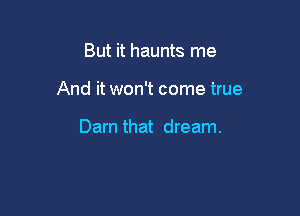 But it haunts me

And it won't come true

Darn that dream.