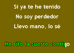 Si ya te he tenido

No soy perdedor

Llevo mano, lo se5.

Me rifo la suerte contigo