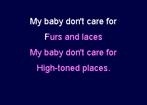 My baby don't care for

Furs and laces

My baby don't care for

High-toned places.