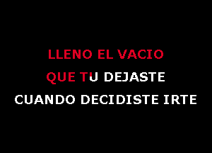 LLENO EL VACIO

QUE TU DEJASTE
CUANDO DECIDISTE IRTE