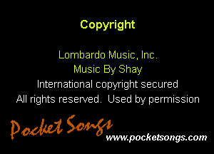 Copy ght

Lombardo Music, Inc.
Music By Shay
knernauonalcopynghtsecured
All rights reserved Used by permissmn

pow SOWNmpockelsongsmom l
