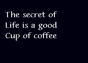 The secret of
Life is a good

Cup of coffee