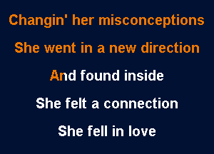 Changin' her misconceptions
She went in a new direction
And found inside
She felt a connection

She fell in love