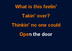 What is this feelin'
Takin' over?

Thinkin' no one could

Open the door