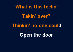 What is this feelin'
Takin' over?

Thinkin' no one could

Open the door