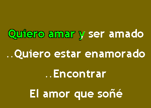 Quiero amar y ser amado
..Quiero estar enamorado

..Encontrar

El amor que sofwi