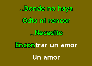 ..Donde no haya

Odio m' rencor
..Necesito
Encontrar un amor

Un amor