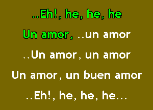 ..Eh!, he, he, he

Un amor, ..un amor

..Un amor, un amor

Un amor, un buen amor
..Eh!, he, he, he...