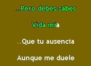 ..Pero debes saber
Vida mia

..Que tu ausencia

Aunque me duele