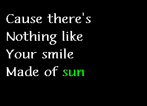 Cause there's
Nothing like

Your smile
Made of sun