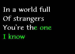 In a world full
Of strangers

You're the one
I know