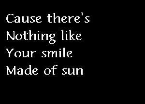 Cause there's
Nothing like

Your smile
Made of sun