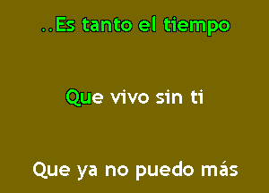 ..Es tanto el tiempo

Que vivo sin ti

Que ya no puedo ma'is