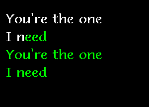 You're the one
I need

You're the one
I need