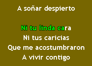 o olvidar
Tus besos
Ni tu linda cara

Ni tus caricias
Que me acostumbraron
A vivir contigo