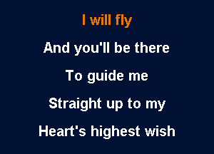 I will fly
And you'll be there

To guide me

Straight up to my

Heart's highest wish