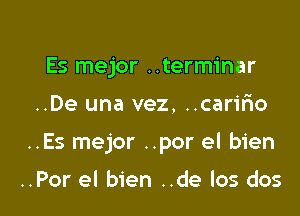 Es mejor ..terminar

..De una vez, ..caririo

..Es mejor ..por el bien

..Por el bien ..de los dos