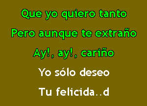 Que yo quiero tanto

Pero aunque te extrario

Ay!, ay!, caririo

Yo sdlo deseo
Tu felicida..d