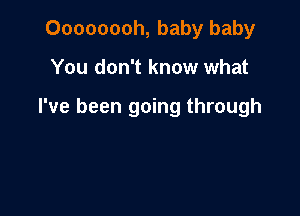 Oooooooh, baby baby

You don't know what

I've been going through