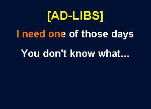 IAD-LIBSI

I need one of those days

You don't know what...