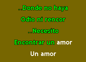 ..Donde no haya

Odio m' rencor
..Necesito
Encontrar un amor

Un amor