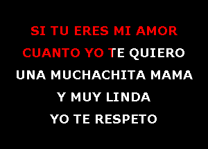 SI TU ERES MI AMOR
CUANTO Y0 TE QUIERO
UNA MUCHACHITA MAMA
Y MUY LINDA
Y0 TE RESPETO