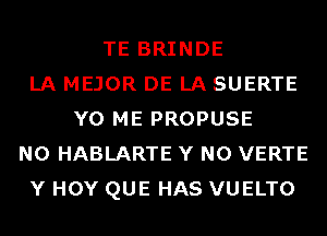 TE BRINDE
LA MEJOR DE LA SUERTE
Y0 ME PROPUSE
N0 HABLARTE Y N0 VERTE
Y HOY QUE HAS VUELTO