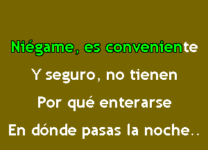 Nis'zgame, es conveniente
Y seguro, no tienen
Por qus'z enterarse

En dc'mde pasas la noche..