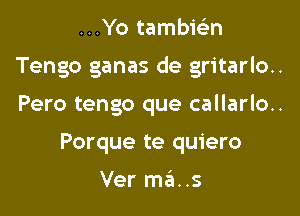 ...Yotamb1'eL-n

Tengo ganas de gritarlo..

Pero tengo que callarlo..
Porque te quiero

Ver ma..s